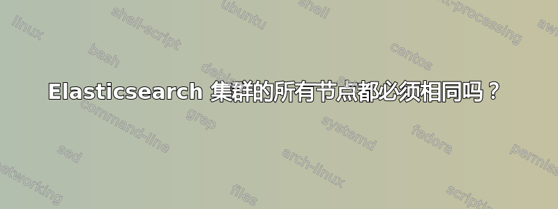 Elasticsearch 集群的所有节点都必须相同吗？