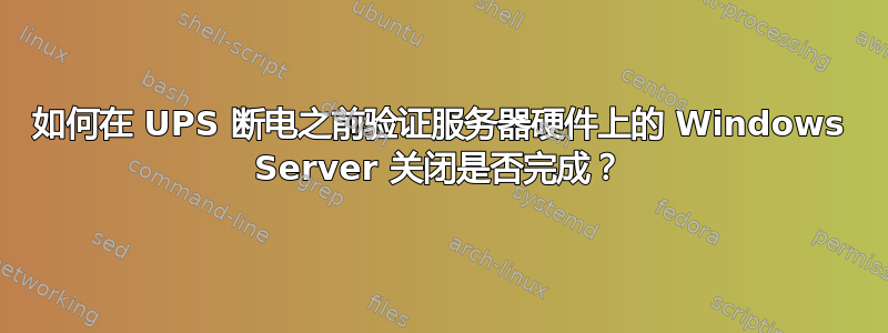 如何在 UPS 断电之前验证服务器硬件上的 Windows Server 关闭是否完成？