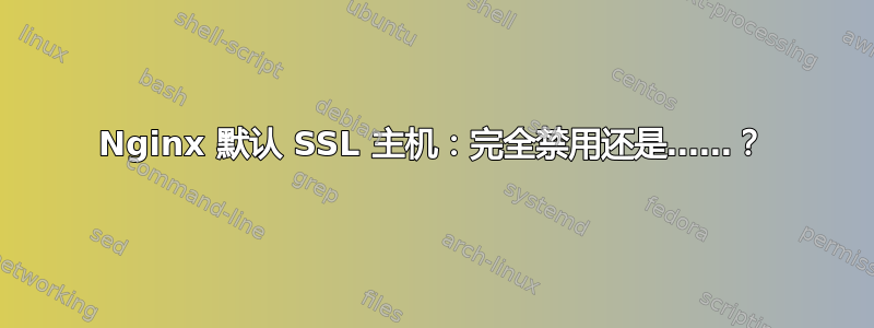 Nginx 默认 SSL 主机：完全禁用还是……？