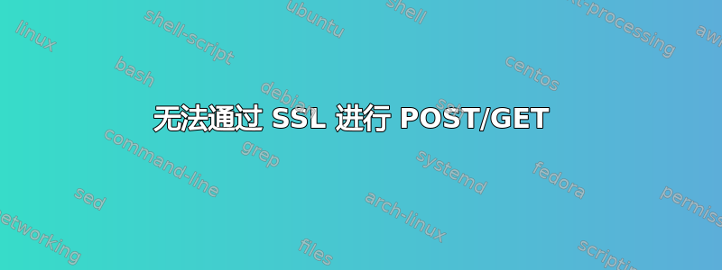 无法通过 SSL 进行 POST/GET 