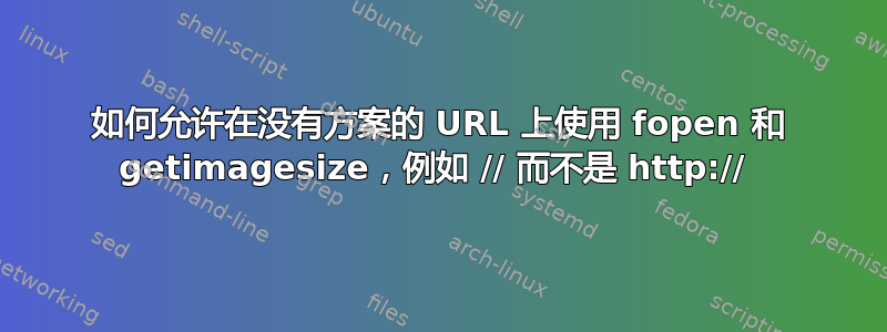 如何允许在没有方案的 URL 上使用 fopen 和 getimagesize，例如 // 而不是 http:// 