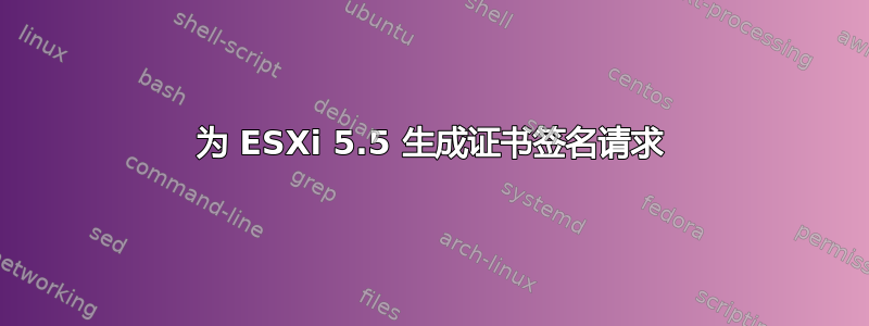 为 ESXi 5.5 生成证书签名请求