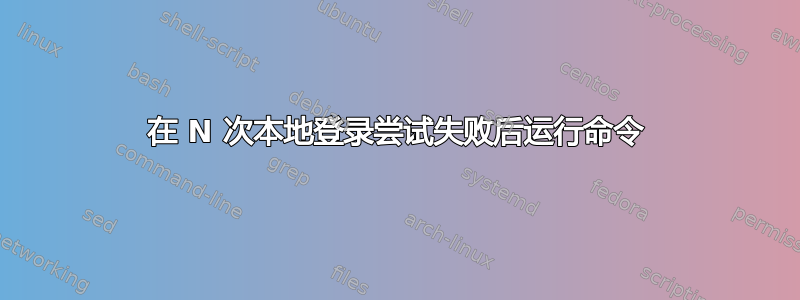 在 N 次本地登录尝试失败后运行命令