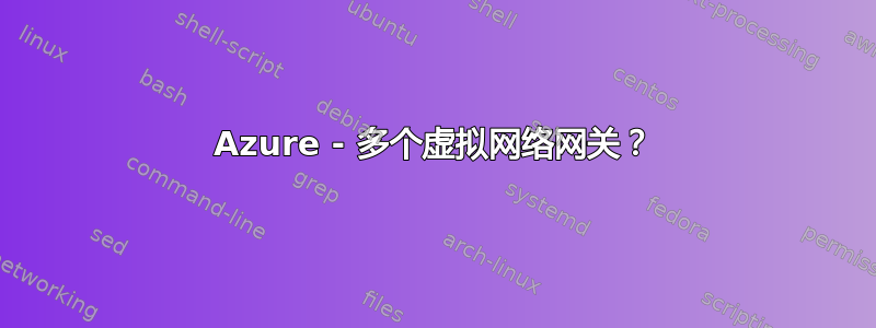 Azure - 多个虚拟网络网关？