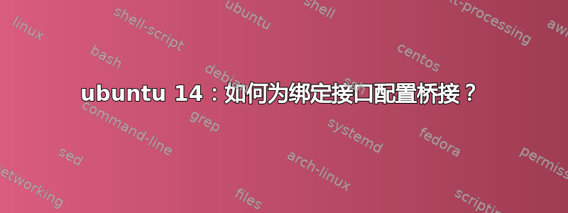 ubuntu 14：如何为绑定接口配置桥接？