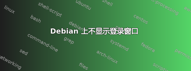 Debian 上不显示登录窗口