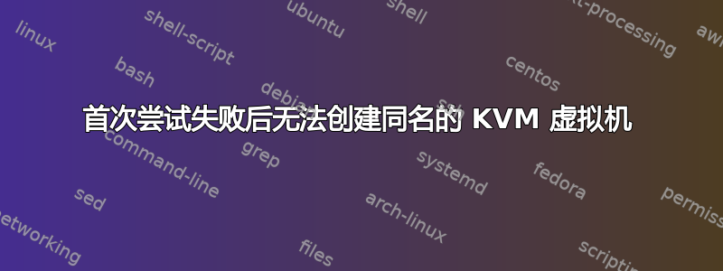 首次尝试失败后无法创建同名的 KVM 虚拟机