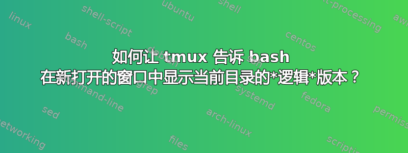 如何让 tmux 告诉 bash 在新打开的窗口中显示当前目录的*逻辑*版本？