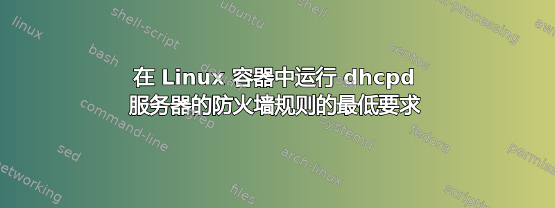 在 Linux 容器中运行 dhcpd 服务器的防火墙规则的最低要求