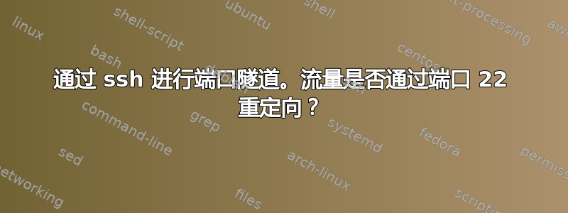 通过 ssh 进行端口隧道。流量是否通过端口 22 重定向？