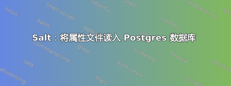 Salt：将属性文件读入 Postgres 数据库