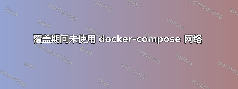 覆盖期间未使用 docker-compose 网络