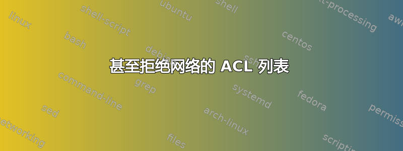 甚至拒绝网络的 ACL 列表