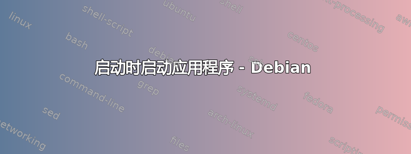 启动时启动应用程序 - Debian