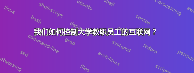 我们如何控制大学教职员工的互联网？