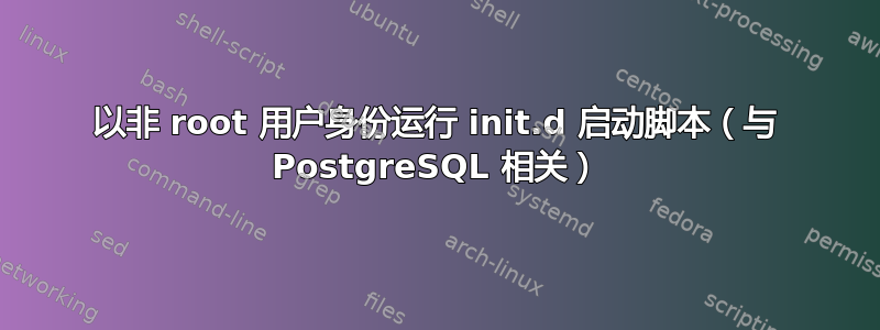 以非 root 用户身份运行 init.d 启动脚本（与 PostgreSQL 相关）