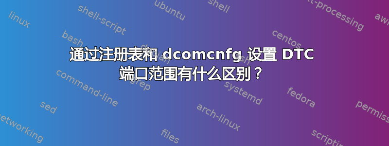 通过注册表和 dcomcnfg 设置 DTC 端口范围有什么区别？