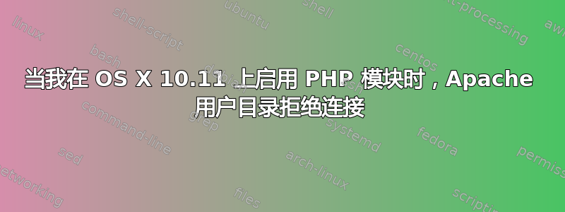 当我在 OS X 10.11 上启用 PHP 模块时，Apache 用户目录拒绝连接