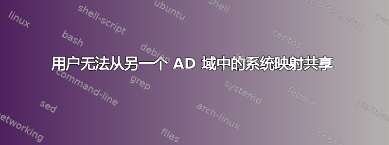 用户无法从另一个 AD 域中的系统映射共享