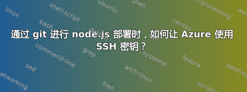 通过 git 进行 node.js 部署时，如何让 Azure 使用 SSH 密钥？