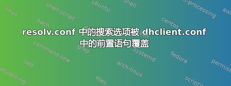 resolv.conf 中的搜索选项被 dhclient.conf 中的前置语句覆盖