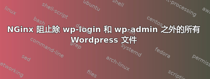 NGinx 阻止除 wp-login 和 wp-admin 之外的所有 Wordpress 文件