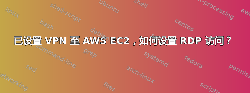 已设置 VPN 至 AWS EC2，如何设置 RDP 访问？