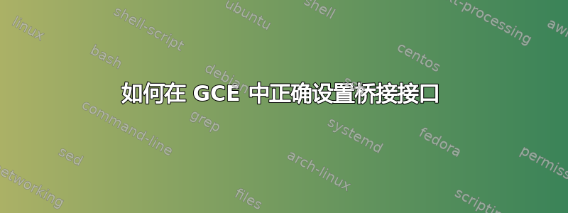 如何在 GCE 中正确设置桥接接口