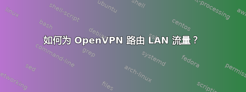 如何为 OpenVPN 路由 LAN 流量？