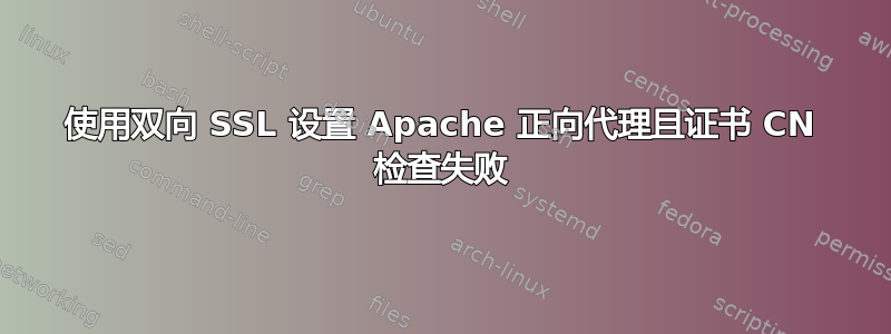 使用双向 SSL 设置 Apache 正向代理且证书 CN 检查失败