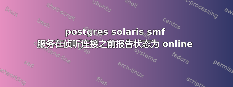 postgres solaris smf 服务在侦听连接之前报告状态为 online