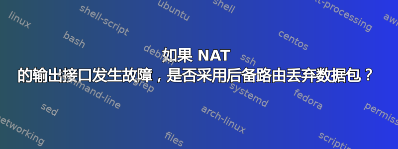 如果 NAT 的输出接口发生故障，是否采用后备路由丢弃数据包？