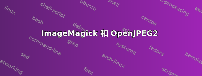 ImageMagick 和 OpenJPEG2