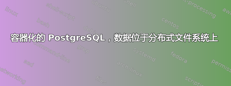 容器化的 PostgreSQL，数据位于分布式文件系统上