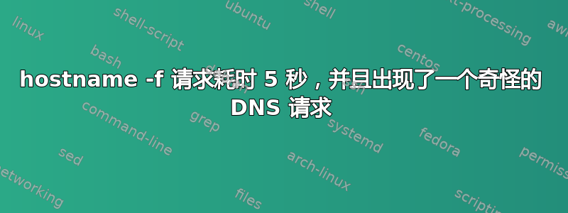 hostname -f 请求耗时 5 秒，并且出现了一个奇怪的 DNS 请求