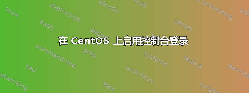 在 CentOS 上启用控制台登录