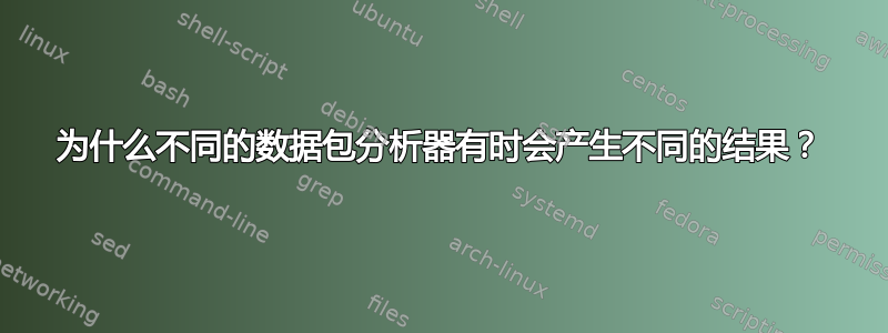 为什么不同的数据包分析器有时会产生不同的结果？