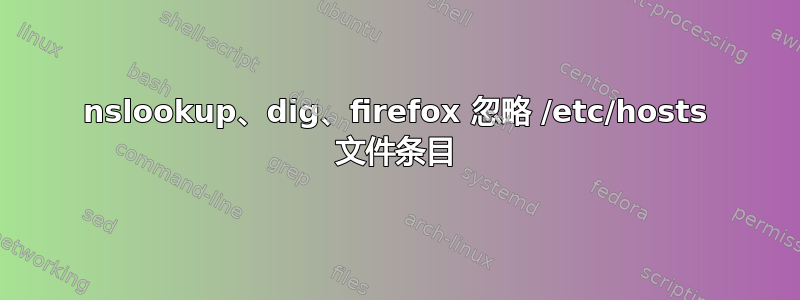 nslookup、dig、firefox 忽略 /etc/hosts 文件条目