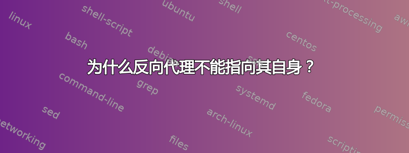 为什么反向代理不能指向其自身？