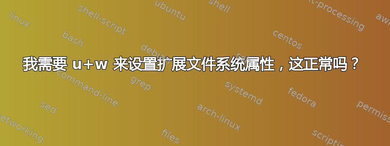 我需要 u+w 来设置扩展文件系统属性，这正常吗？