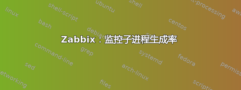 Zabbix：监控子进程生成率