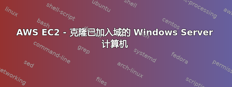 AWS EC2 - 克隆已加入域的 Windows Server 计算机