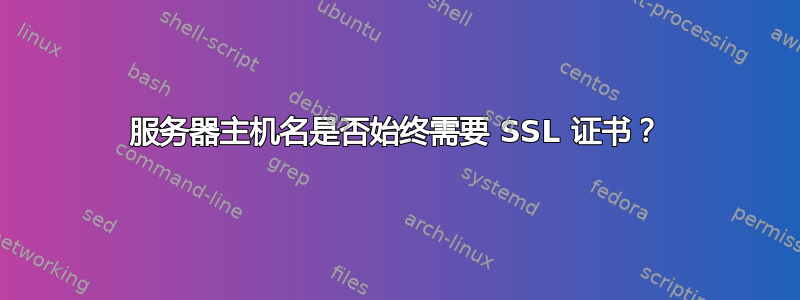 服务器主机名是否始终需要 SSL 证书？