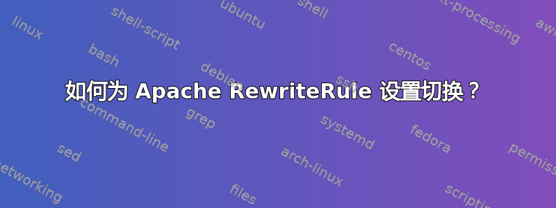 如何为 Apache RewriteRule 设置切换？