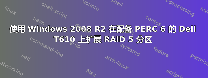 使用 Windows 2008 R2 在配备 PERC 6 的 Dell T610 上扩展 RAID 5 分区