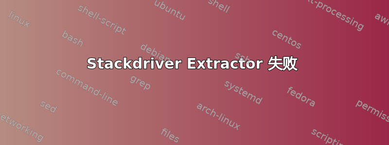 Stackdriver Extractor 失败