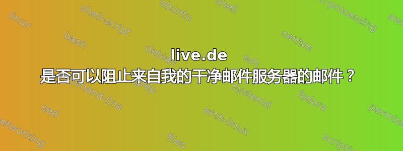 live.de 是否可以阻止来自我的干净邮件服务器的邮件？