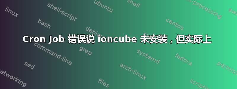 Cron Job 错误说 ioncube 未安装，但实际上