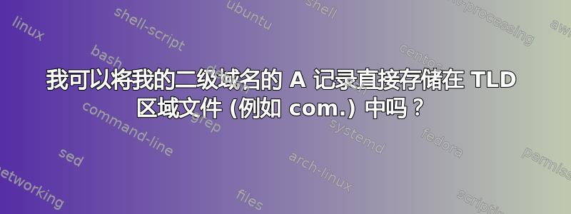 我可以将我的二级域名的 A 记录直接存储在 TLD 区域文件 (例如 com.) 中吗？