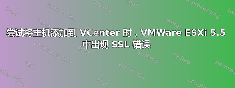 尝试将主机添加到 VCenter 时，VMWare ESXi 5.5 中出现 SSL 错误